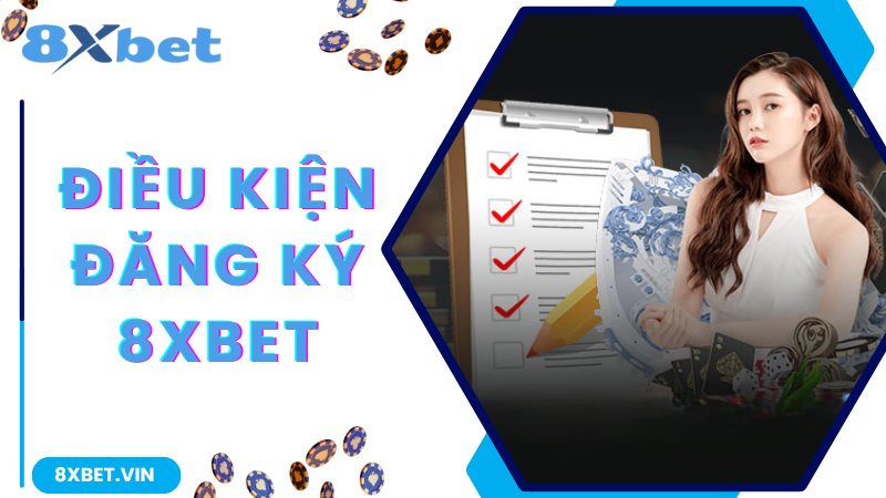 Chi tiết điều kiện cơ bản cần nắm khi đăng ký 8Xbet